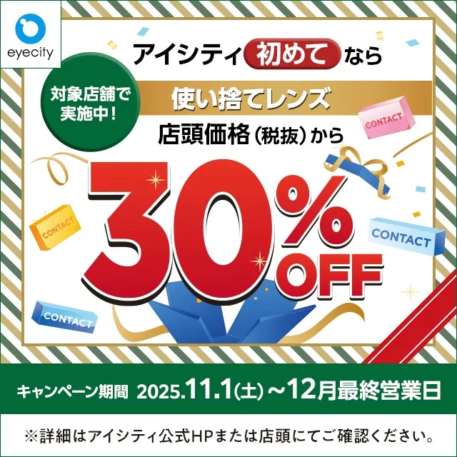 ＼アイシティ初めてなら／対象店舗で実施中！
使い捨てレンズが店頭価格(税抜)から30%OFF！